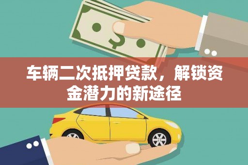 西和车辆二次抵押贷款，解锁资金潜力的新途径
