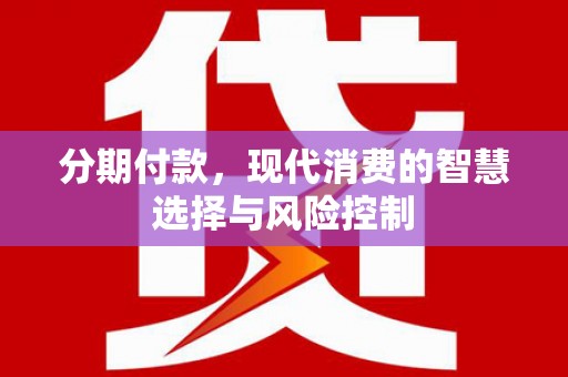 西和分期付款，现代消费的智慧选择与风险控制