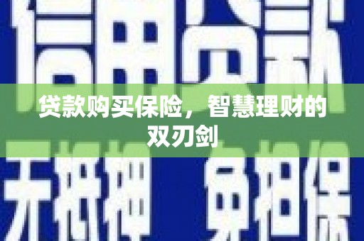 西和贷款购买保险，智慧理财的双刃剑