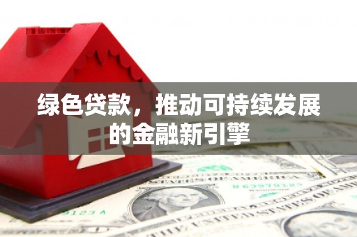 西和绿色贷款，推动可持续发展的金融新引擎