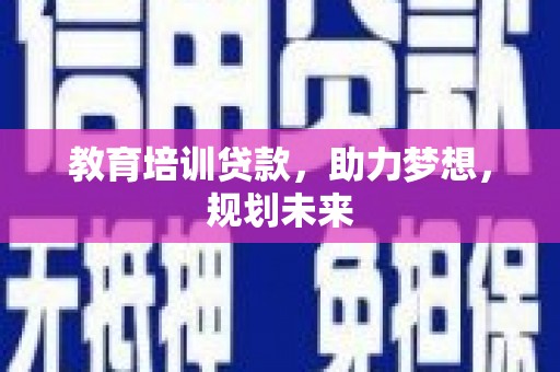 西和教育培训贷款，助力梦想，规划未来