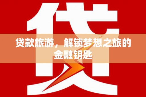 西和贷款旅游，解锁梦想之旅的金融钥匙