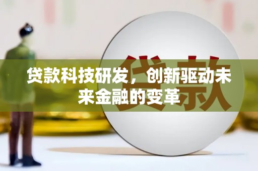 西和贷款科技研发，创新驱动未来金融的变革