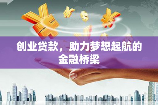 西和创业贷款，助力梦想起航的金融桥梁