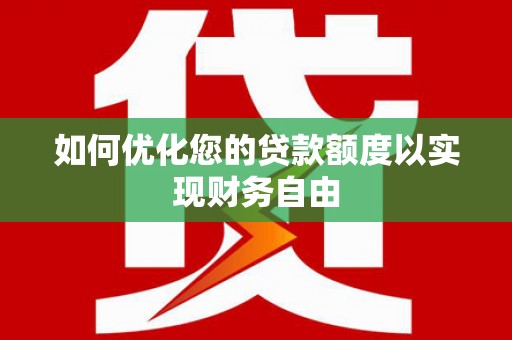 西和如何优化您的贷款额度以实现财务自由