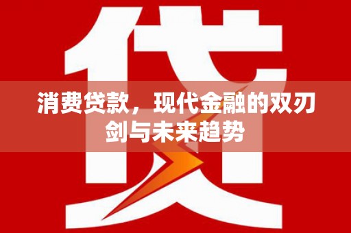 西和消费贷款，现代金融的双刃剑与未来趋势