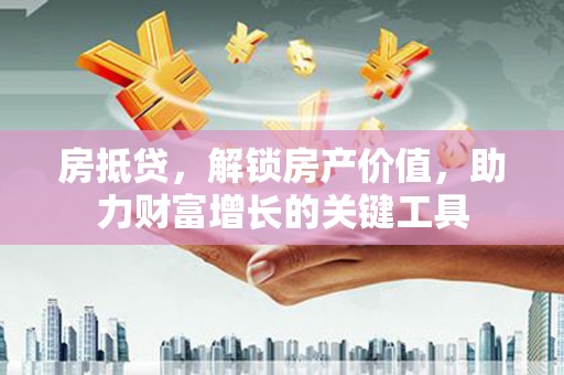 西和房抵贷，解锁房产价值，助力财富增长的关键工具