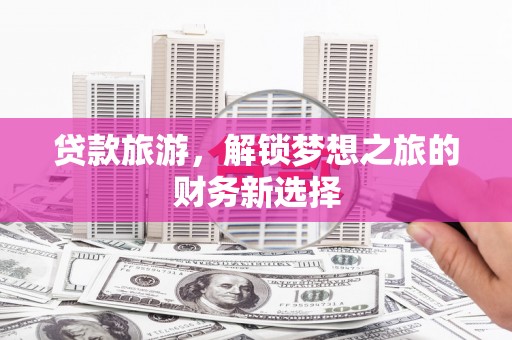 西和贷款旅游，解锁梦想之旅的财务新选择