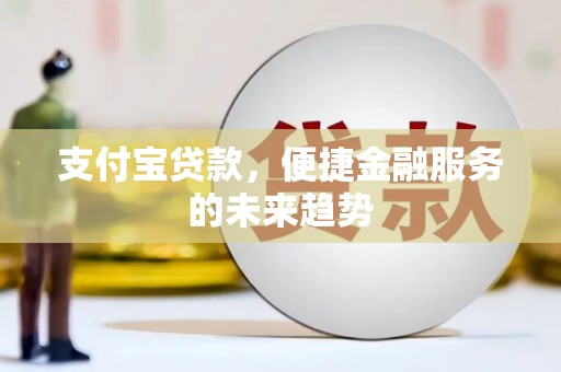 西和支付宝贷款，便捷金融服务的未来趋势