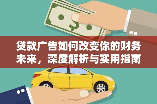 西和贷款广告如何改变你的财务未来，深度解析与实用指南