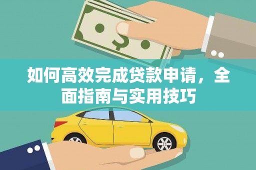 西和如何高效完成贷款申请，全面指南与实用技巧