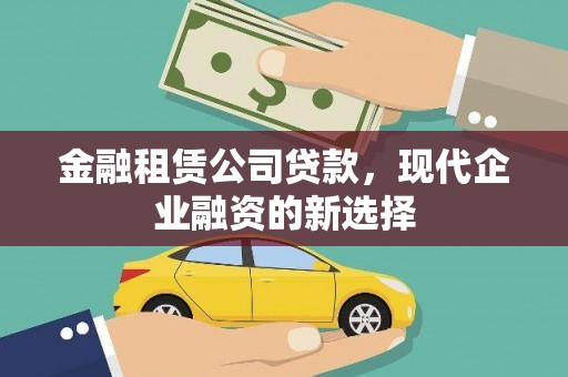 西和金融租赁公司贷款，现代企业融资的新选择