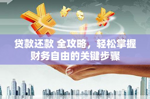 西和贷款还款 全攻略，轻松掌握财务自由的关键步骤