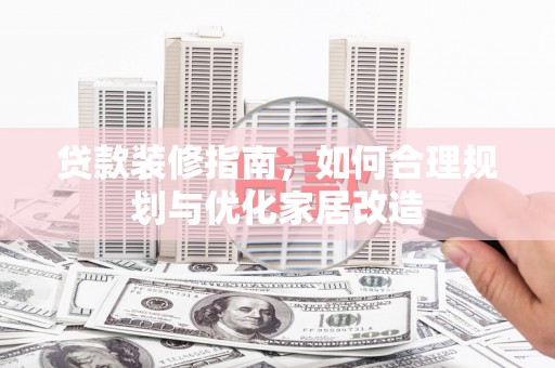 西和贷款装修指南，如何合理规划与优化家居改造