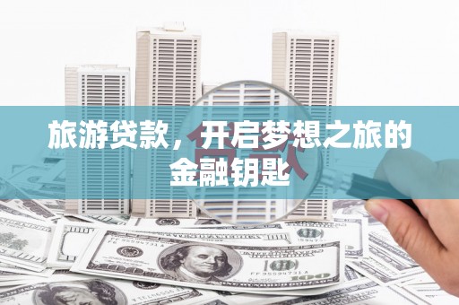 西和旅游贷款，开启梦想之旅的金融钥匙
