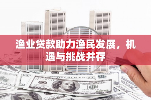 西和渔业贷款助力渔民发展，机遇与挑战并存