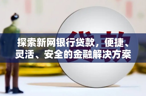 西和探索新网银行贷款，便捷、灵活、安全的金融解决方案