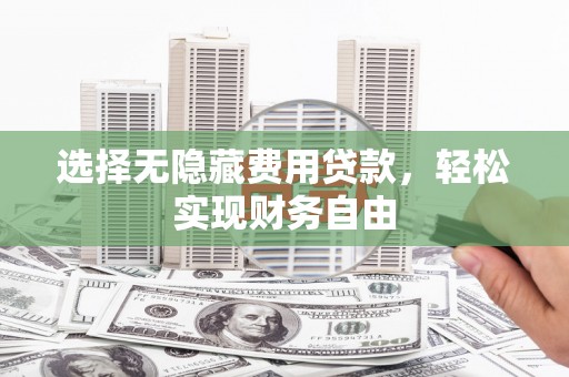 西和选择无隐藏费用贷款，轻松实现财务自由