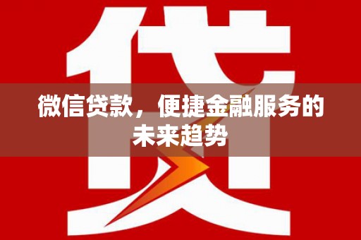 西和微信贷款，便捷金融服务的未来趋势