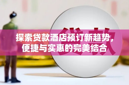 西和探索贷款酒店预订新趋势，便捷与实惠的完美结合