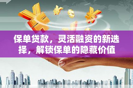 西和保单贷款，灵活融资的新选择，解锁保单的隐藏价值