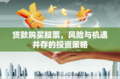 西和贷款购买股票，风险与机遇并存的投资策略