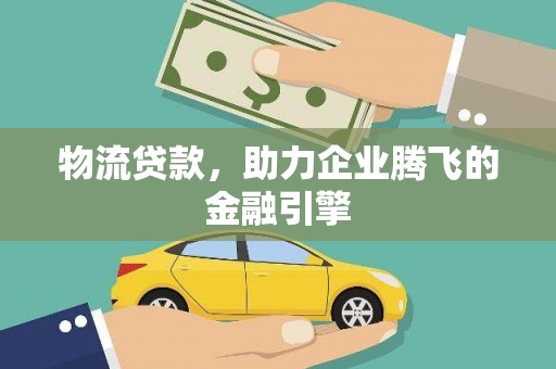 西和物流贷款，助力企业腾飞的金融引擎