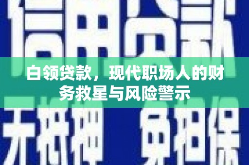 西和白领贷款，现代职场人的财务救星与风险警示