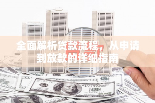 西和全面解析贷款流程，从申请到放款的详细指南