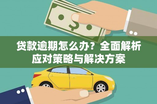 西和贷款逾期怎么办？全面解析应对策略与解决方案