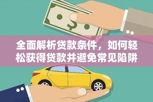 西和全面解析贷款条件，如何轻松获得贷款并避免常见陷阱