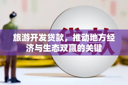 西和旅游开发贷款，推动地方经济与生态双赢的关键