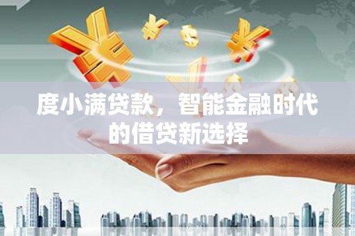 西和度小满贷款，智能金融时代的借贷新选择