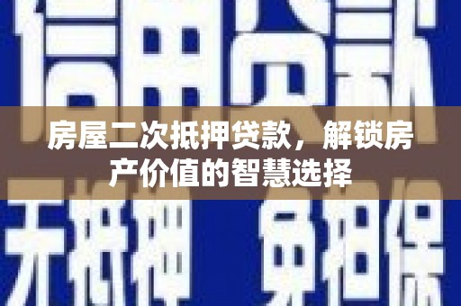 西和房屋二次抵押贷款，解锁房产价值的智慧选择
