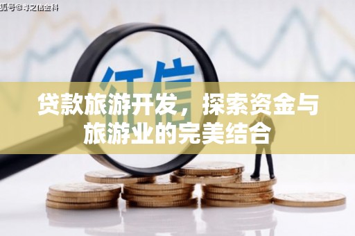 西和贷款旅游开发，探索资金与旅游业的完美结合
