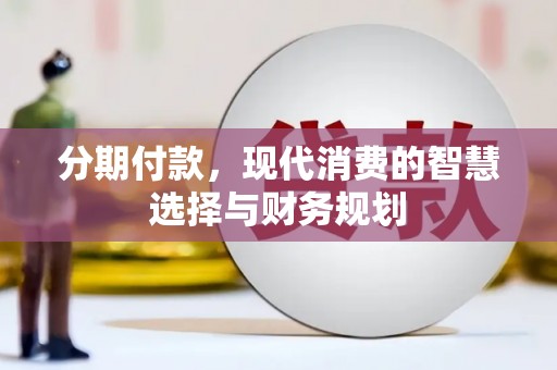 西和分期付款，现代消费的智慧选择与财务规划