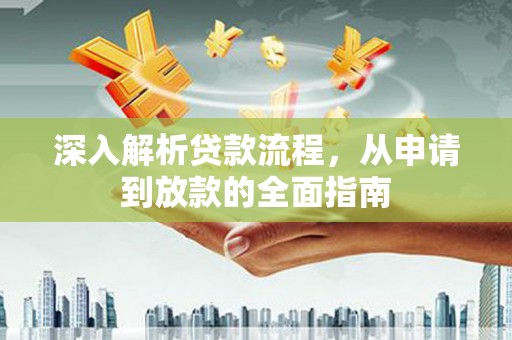 西和深入解析贷款流程，从申请到放款的全面指南