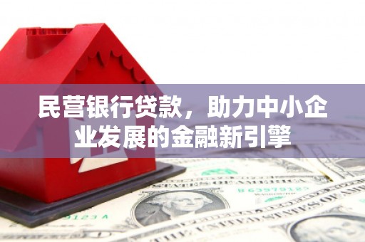 西和民营银行贷款，助力中小企业发展的金融新引擎