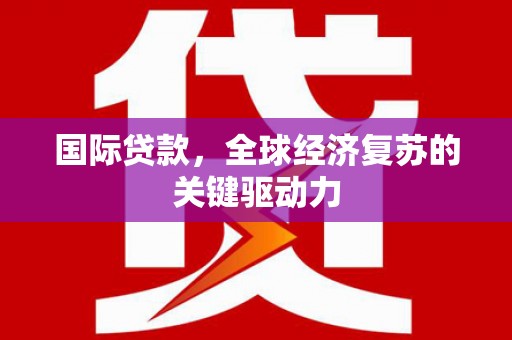 西和国际贷款，全球经济复苏的关键驱动力