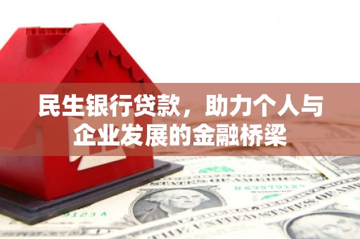 西和民生银行贷款，助力个人与企业发展的金融桥梁