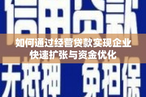 西和如何通过经营贷款实现企业快速扩张与资金优化