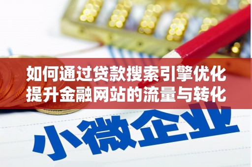 西和如何通过贷款搜索引擎优化提升金融网站的流量与转化率