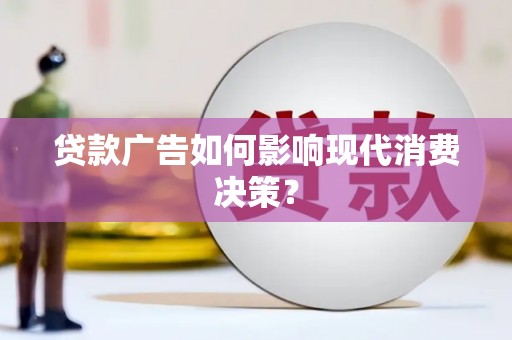 西和贷款广告如何影响现代消费决策？