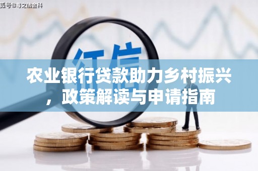 西和农业银行贷款助力乡村振兴，政策解读与申请指南