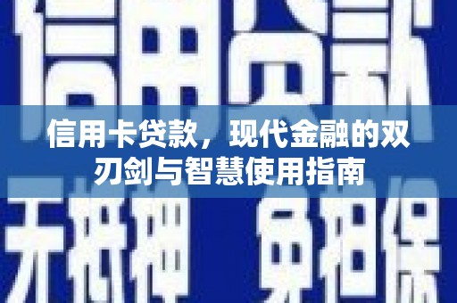 西和信用卡贷款，现代金融的双刃剑与智慧使用指南