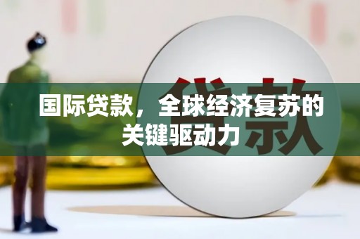 西和国际贷款，全球经济复苏的关键驱动力