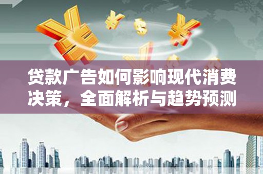 西和贷款广告如何影响现代消费决策，全面解析与趋势预测