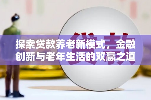 西和探索贷款养老新模式，金融创新与老年生活的双赢之道