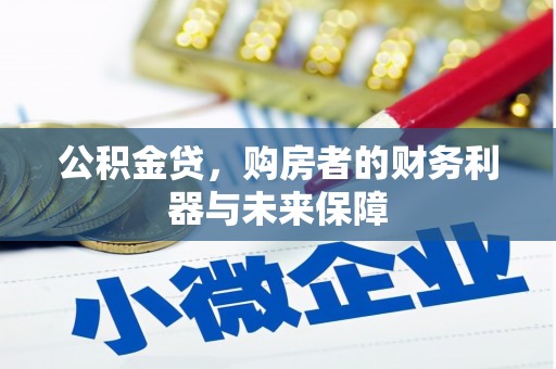 西和公积金贷，购房者的财务利器与未来保障