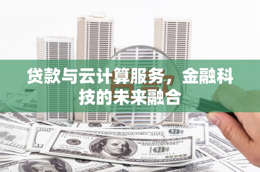 西和贷款与云计算服务，金融科技的未来融合
